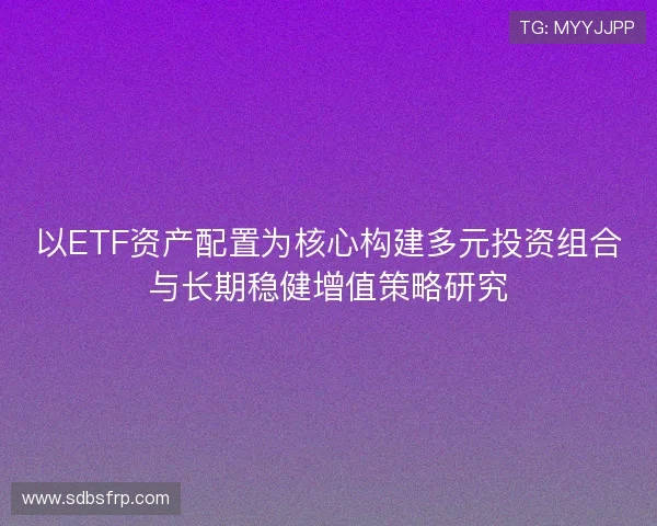 以ETF资产配置为核心构建多元投资组合与长期稳健增值策略研究