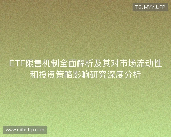 ETF限售机制全面解析及其对市场流动性和投资策略影响研究深度分析